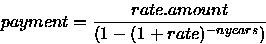 \begin{displaymath}
payment = \frac{rate.amount}{(1 - (1+rate)^{-nyears})} \end{displaymath}