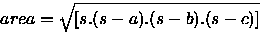 \begin{displaymath}
area = \sqrt{[s.(s-a).(s-b).(s-c)]} \end{displaymath}