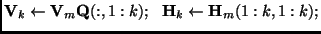 ${\bf V}_k \leftarrow {\bf V}_m {\bf Q}(:,1:k);   {\bf H}_k \leftarrow {\b
f H}_m(1:k,1:
k);$